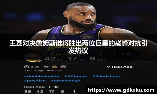 王赛对决詹姆斯谁将胜出两位巨星的巅峰对抗引发热议