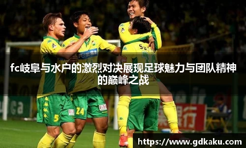 fc岐阜与水户的激烈对决展现足球魅力与团队精神的巅峰之战