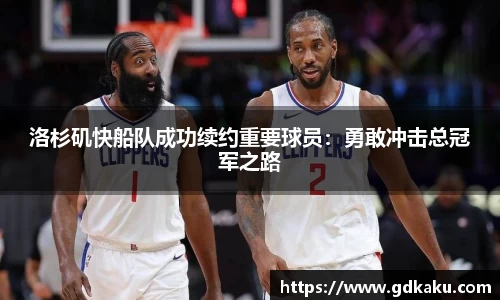 洛杉矶快船队成功续约重要球员：勇敢冲击总冠军之路