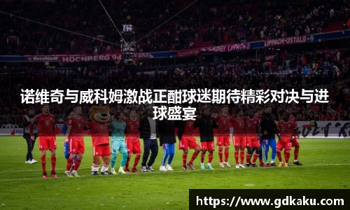 诺维奇与威科姆激战正酣球迷期待精彩对决与进球盛宴